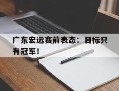 开云电子-广东宏远赛前表态：目标只有冠军！