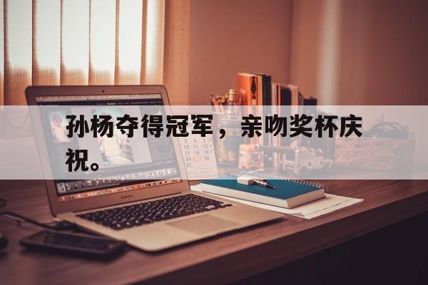 开云电子-孙杨夺得冠军，亲吻奖杯庆祝。