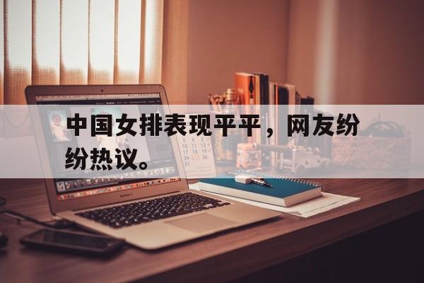 开云登录入口-中国女排表现平平，网友纷纷热议。