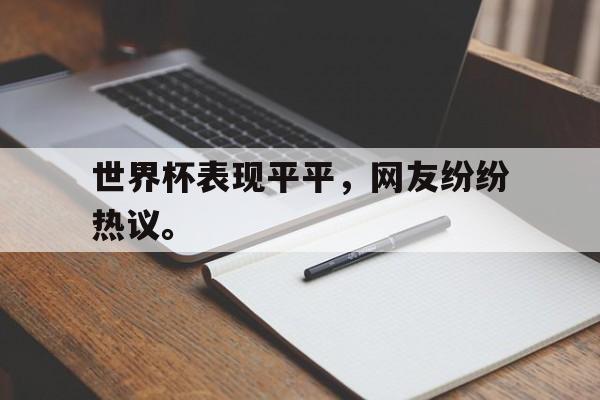 开云网页-世界杯表现平平，网友纷纷热议。