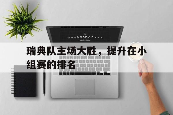 开云online-瑞典队主场大胜，提升在小组赛的排名