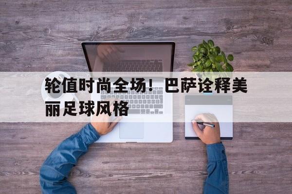 开云网页-轮值时尚全场！巴萨诠释美丽足球风格