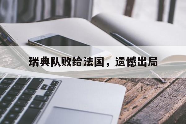 开云登录入口-瑞典队败给法国，遗憾出局